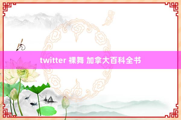 twitter 裸舞 加拿大百科全书