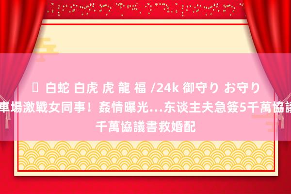 ✨白蛇 白虎 虎 龍 福 /24k 御守り お守り 台積電停車場激戰女同事！姦情曝光…东谈主夫急簽5千萬協議書救婚配